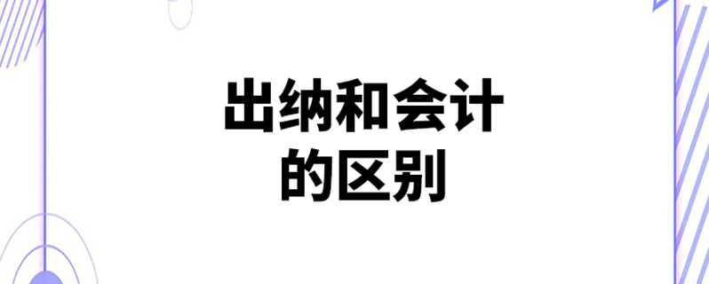 出纳和会计有什么区别